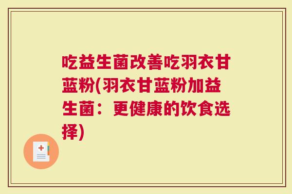 吃益生菌改善吃羽衣甘蓝粉(羽衣甘蓝粉加益生菌：更健康的饮食选择)