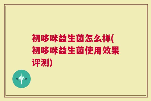 初哆咪益生菌怎么样(初哆咪益生菌使用效果评测)