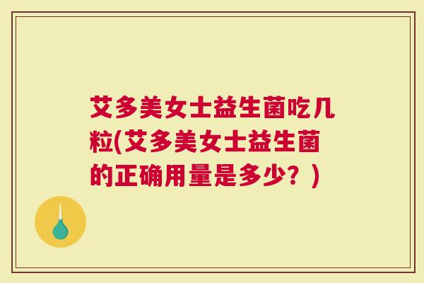 艾多美女士益生菌吃几粒(艾多美女士益生菌的正确用量是多少？)