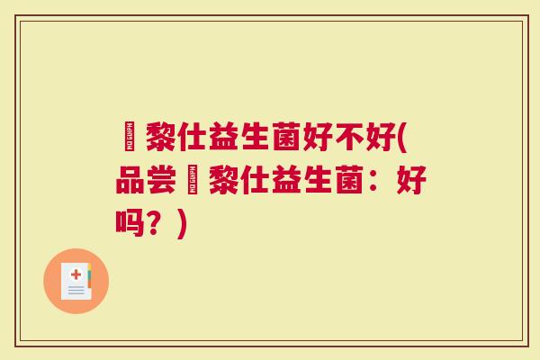栢黎仕益生菌好不好(品尝栢黎仕益生菌：好吗？)
