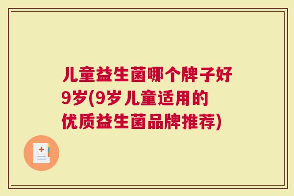儿童益生菌哪个牌子好9岁(9岁儿童适用的优质益生菌品牌推荐)