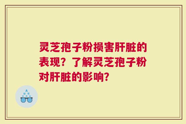 灵芝孢子粉损害的表现？了解灵芝孢子粉对的影响？