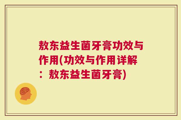 敖东益生菌牙膏功效与作用(功效与作用详解：敖东益生菌牙膏)