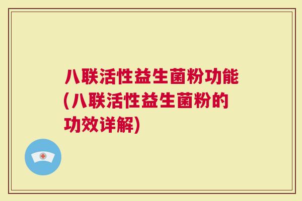 八联活性益生菌粉功能(八联活性益生菌粉的功效详解)