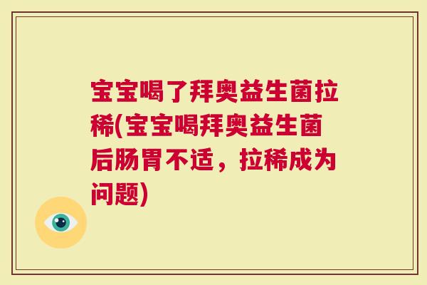 宝宝喝了拜奥益生菌拉稀(宝宝喝拜奥益生菌后肠胃不适，拉稀成为问题)