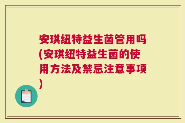 安琪纽特益生菌管用吗(安琪纽特益生菌的使用方法及禁忌注意事项)