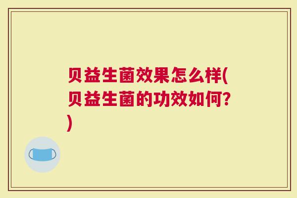 贝益生菌效果怎么样(贝益生菌的功效如何？)