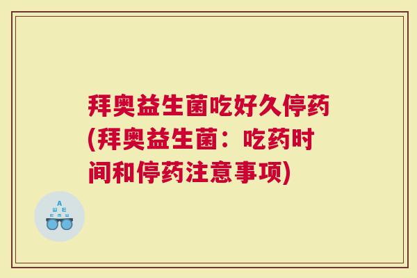 拜奥益生菌吃好久停药(拜奥益生菌：吃药时间和停药注意事项)