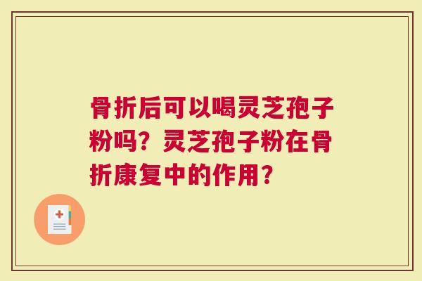 后可以喝灵芝孢子粉吗？灵芝孢子粉在康复中的作用？