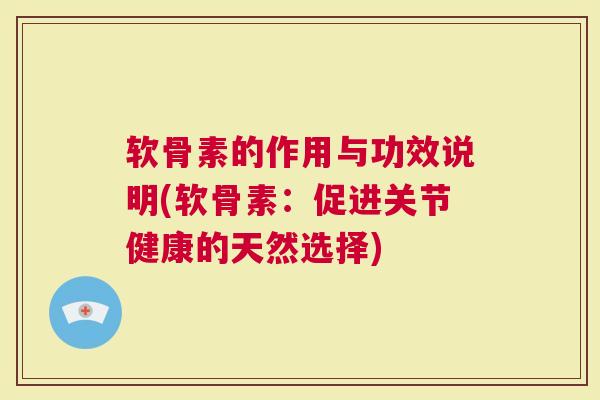 软骨素的作用与功效说明(软骨素：促进关节健康的天然选择)