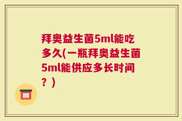 拜奥益生菌5ml能吃多久(一瓶拜奥益生菌5ml能供应多长时间？)