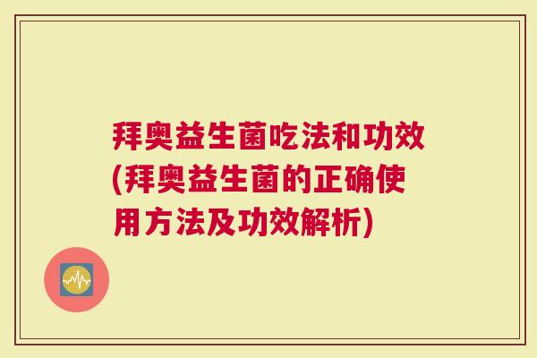 拜奥益生菌吃法和功效(拜奥益生菌的正确使用方法及功效解析)