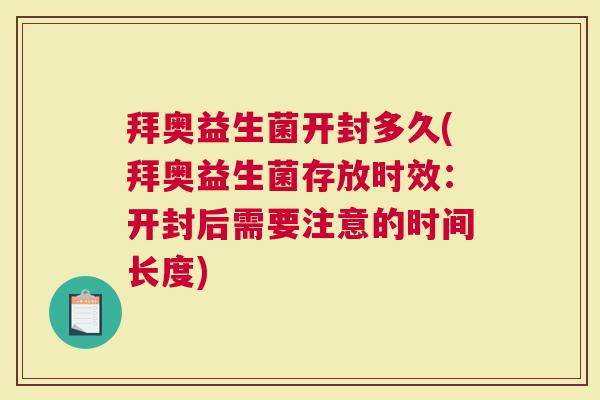 拜奥益生菌开封多久(拜奥益生菌存放时效：开封后需要注意的时间长度)