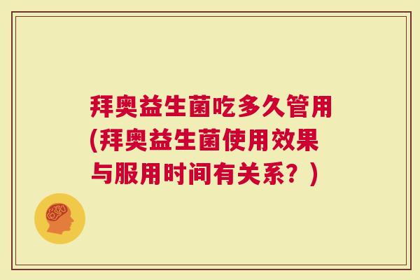 拜奥益生菌吃多久管用(拜奥益生菌使用效果与服用时间有关系？)