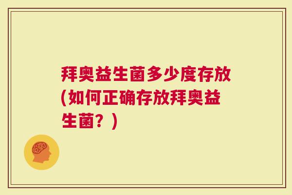 拜奥益生菌多少度存放(如何正确存放拜奥益生菌？)