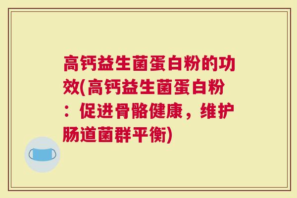 高钙益生菌蛋白粉的功效(高钙益生菌蛋白粉：促进骨骼健康，维护肠道菌群平衡)