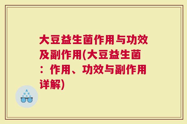 大豆益生菌作用与功效及副作用(大豆益生菌：作用、功效与副作用详解)