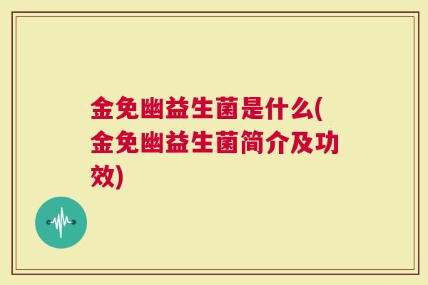 金免幽益生菌是什么(金免幽益生菌简介及功效)