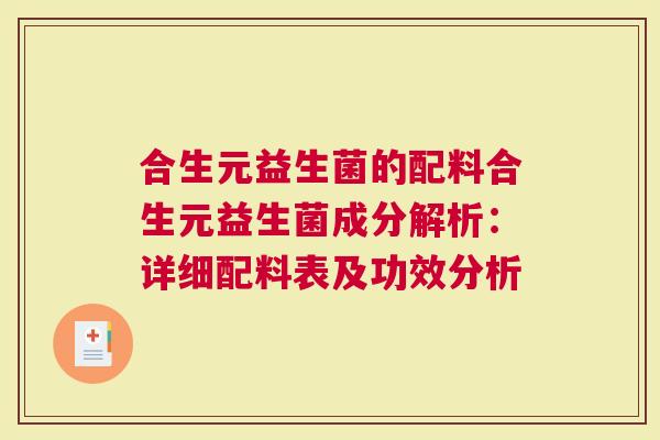 合生元益生菌的配料合生元益生菌成分解析：详细配料表及功效分析