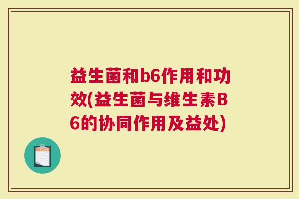 益生菌和b6作用和功效(益生菌与维生素B6的协同作用及益处)