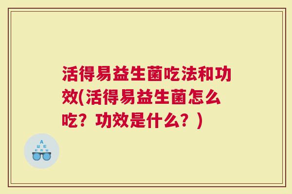 活得易益生菌吃法和功效(活得易益生菌怎么吃？功效是什么？)