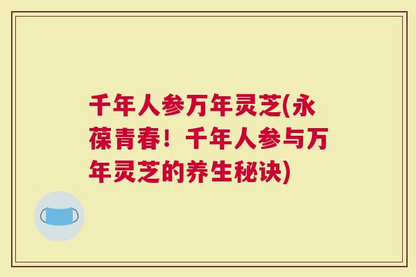 千年人参万年灵芝(永葆青春！千年人参与万年灵芝的养生秘诀)