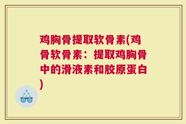 鸡胸骨提取软骨素(鸡骨软骨素：提取鸡胸骨中的滑液素和胶原蛋白)