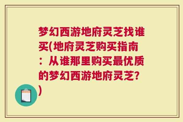 梦幻西游地府灵芝找谁买(地府灵芝购买指南：从谁那里购买优质的梦幻西游地府灵芝？)