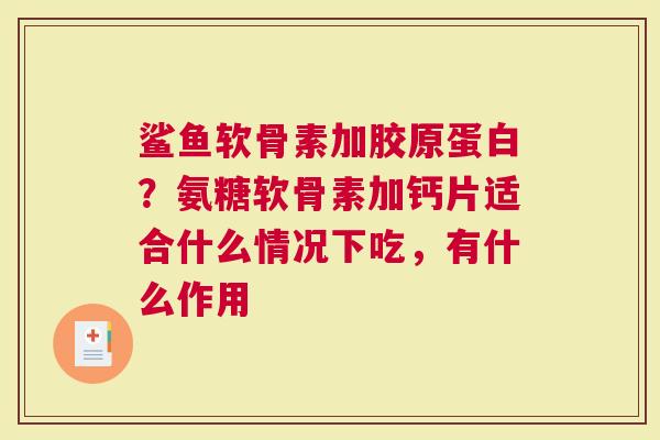 鲨鱼软骨素加胶原蛋白？氨糖软骨素加钙片适合什么情况下吃，有什么作用