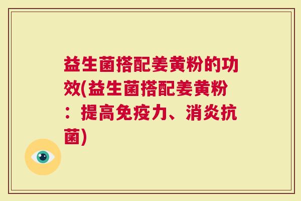益生菌搭配姜黄粉的功效(益生菌搭配姜黄粉：提高力、)