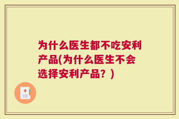 为什么医生都不吃安利产品(为什么医生不会选择安利产品？)