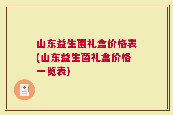山东益生菌礼盒价格表(山东益生菌礼盒价格一览表) 山东益生菌礼盒价格表(山东益生菌礼盒价格一览表)