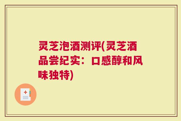 灵芝泡酒测评(灵芝酒品尝纪实：口感醇和风味独特)
