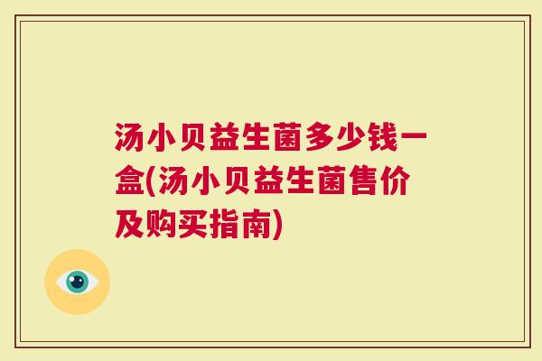 汤小贝益生菌多少钱一盒(汤小贝益生菌售价及购买指南)