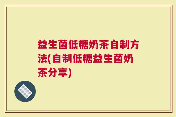 益生菌低糖奶茶自制方法(自制低糖益生菌奶茶分享)