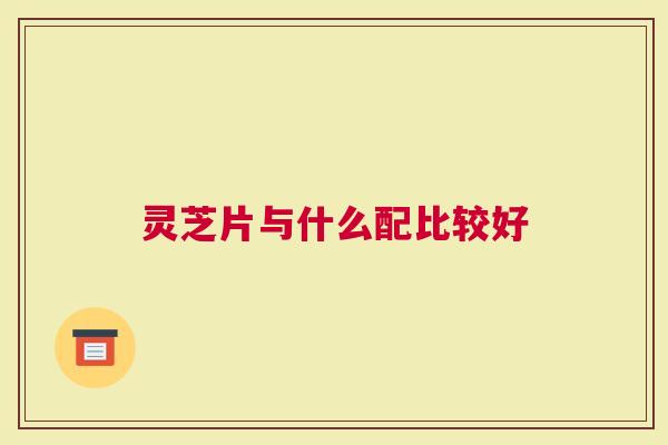 灵芝片与什么配比较好