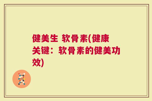 健美生 软骨素(健康关键：软骨素的健美功效)