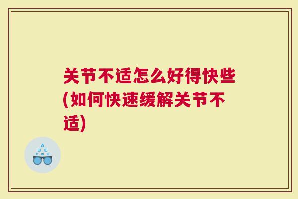 关节不适怎么好得快些(如何快速缓解关节不适)