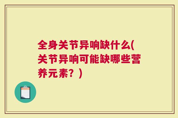 全身关节异响缺什么(关节异响可能缺哪些营养元素？)