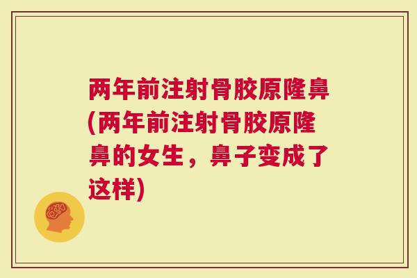 两年前注射骨胶原隆鼻(两年前注射骨胶原隆鼻的女生，鼻子变成了这样)
