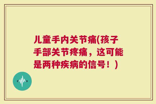 儿童手内关节痛(孩子手部关节疼痛，这可能是两种疾病的信号！)