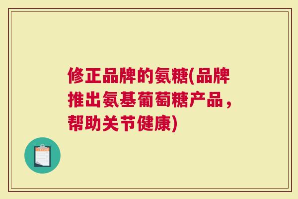 修正品牌的氨糖(品牌推出氨基葡萄糖产品，帮助关节健康)