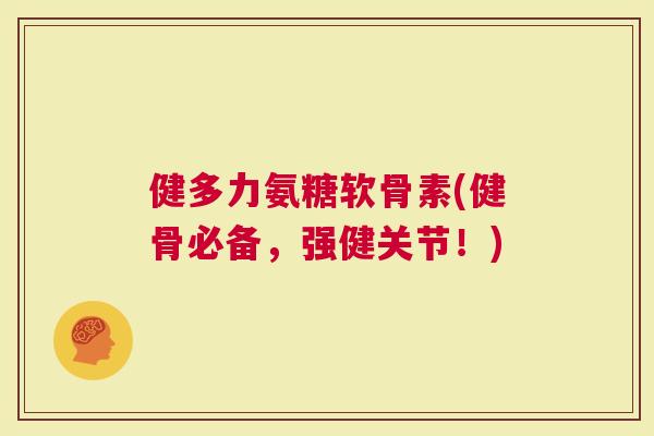 健多力氨糖软骨素(健骨必备，强健关节！)