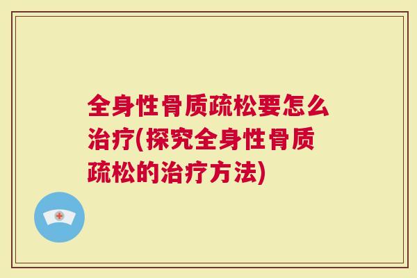 全身性骨质疏松要怎么治疗(探究全身性骨质疏松的治疗方法)