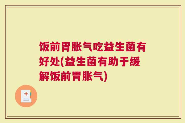 饭前胃胀气吃益生菌有好处(益生菌有助于缓解饭前胃胀气)