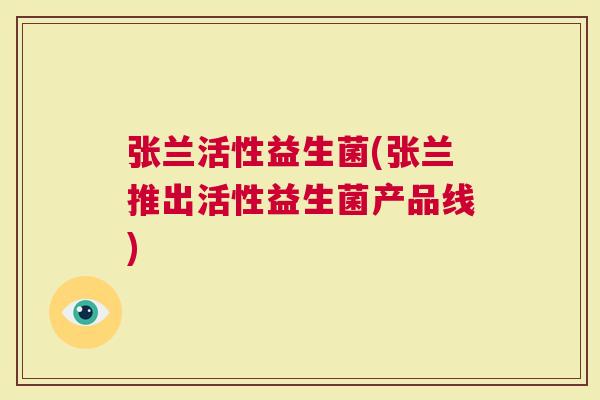 张兰活性益生菌(张兰推出活性益生菌产品线)