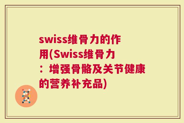 swiss维骨力的作用(Swiss维骨力：增强骨骼及关节健康的营养补充品)