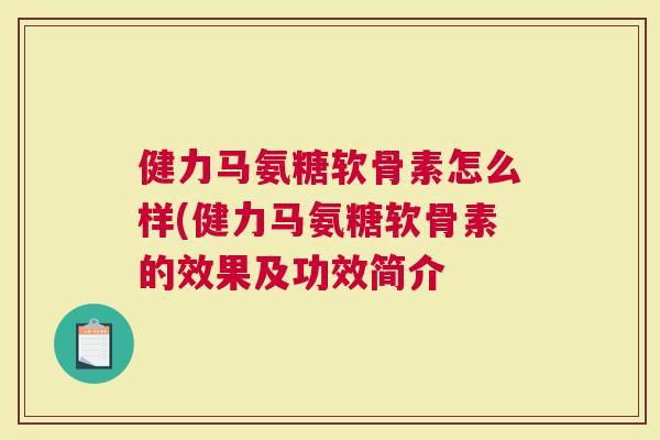 健力马氨糖软骨素怎么样(健力马氨糖软骨素的效果及功效简介