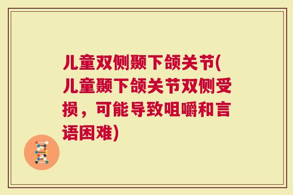 儿童双侧颞下颌关节(儿童颞下颌关节双侧受损，可能导致咀嚼和言语困难)