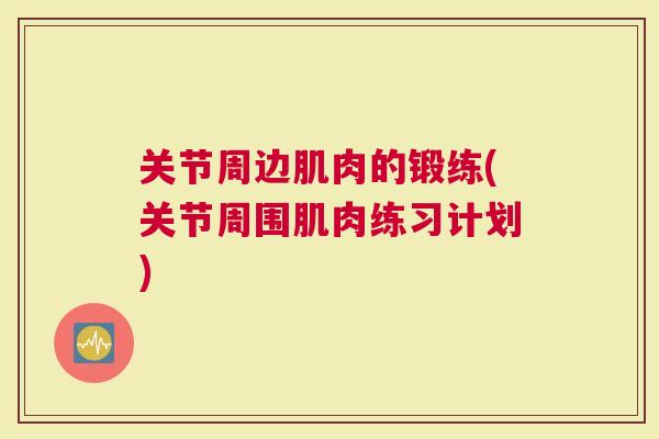 关节周边肌肉的锻练(关节周围肌肉练习计划)